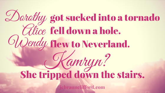 Dorothy got sucked into a tornado. Alice fell down a hole. Wendy flew to Neverland. Kamryn- She tripped down the stairs.