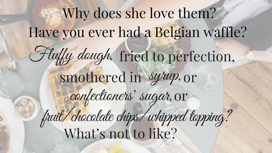 Why does she love them- Have you ever had a Belgian waffle- Fluffy dough, fried to perfection, smothered in syrup, or confectioners’ sugar, or fruit%2Fchocolate chips%2Fwhipped topping- What’s not to like-.png